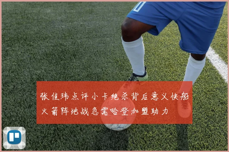 张佳玮点评小卡绝杀背后意义快船火箭阵地战急需哈登加盟助力