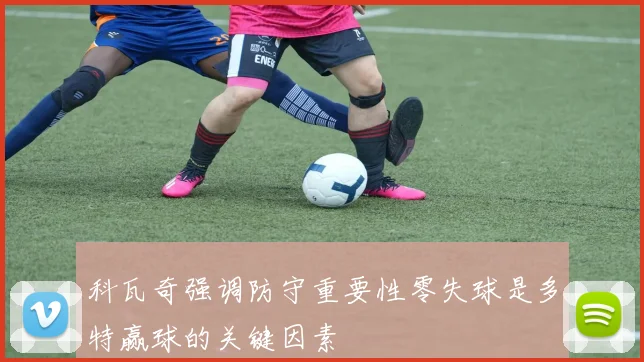 科瓦奇强调防守重要性零失球是多特赢球的关键因素