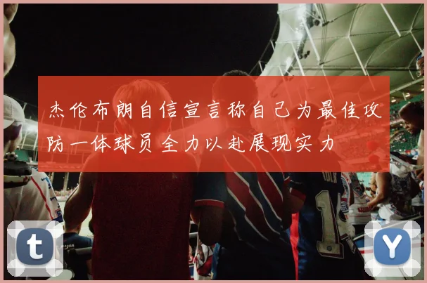 杰伦布朗自信宣言称自己为最佳攻防一体球员全力以赴展现实力