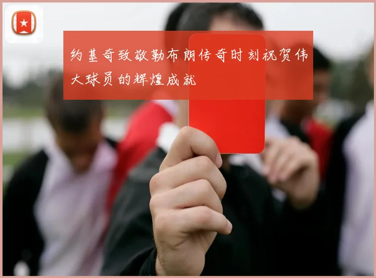 约基奇致敬勒布朗传奇时刻祝贺伟大球员的辉煌成就