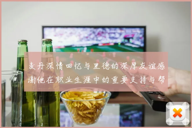 麦丹深情回忆与里德的深厚友谊感谢他在职业生涯中的重要支持与帮助