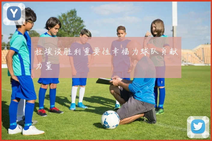 杜埃谈胜利重要性幸福为球队贡献力量