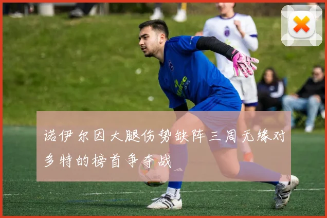 诺伊尔因大腿伤势缺阵三周无缘对多特的榜首争夺战