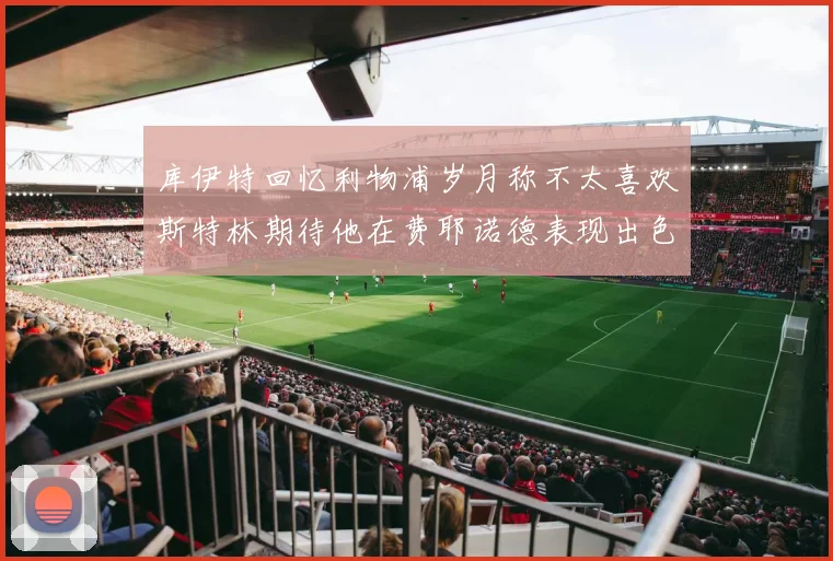 库伊特回忆利物浦岁月称不太喜欢斯特林期待他在费耶诺德表现出色