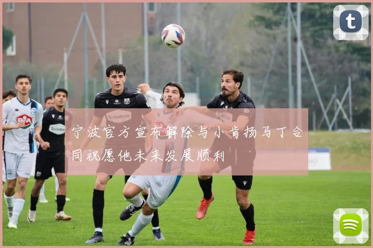 宁波官方宣布解除与小肯扬马丁合同祝愿他未来发展顺利