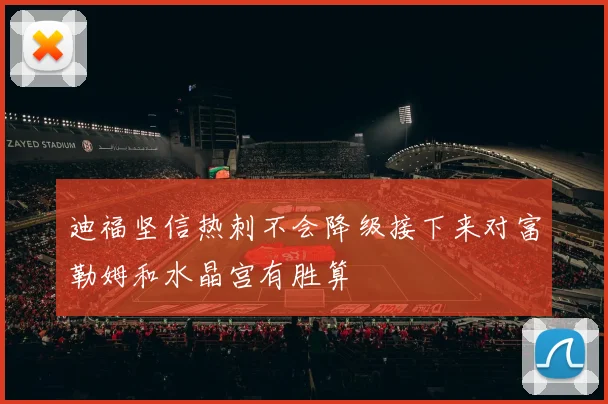 迪福坚信热刺不会降级接下来对富勒姆和水晶宫有胜算