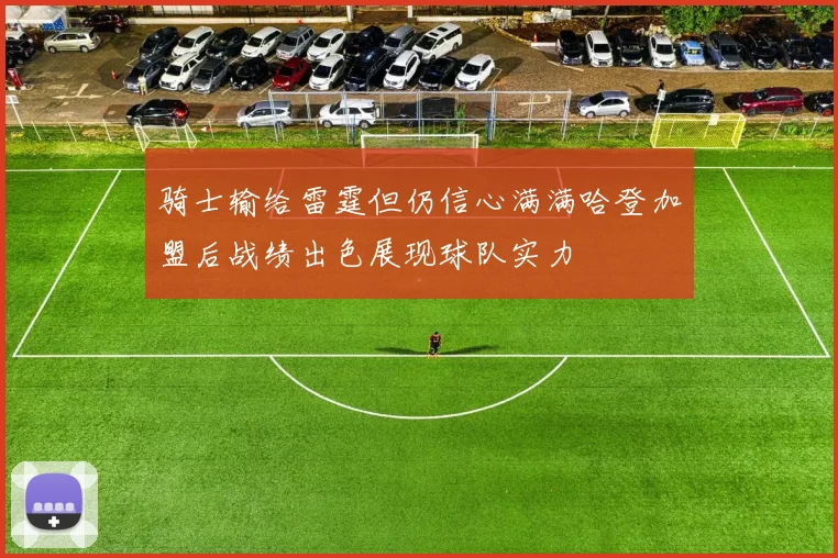 骑士输给雷霆但仍信心满满哈登加盟后战绩出色展现球队实力