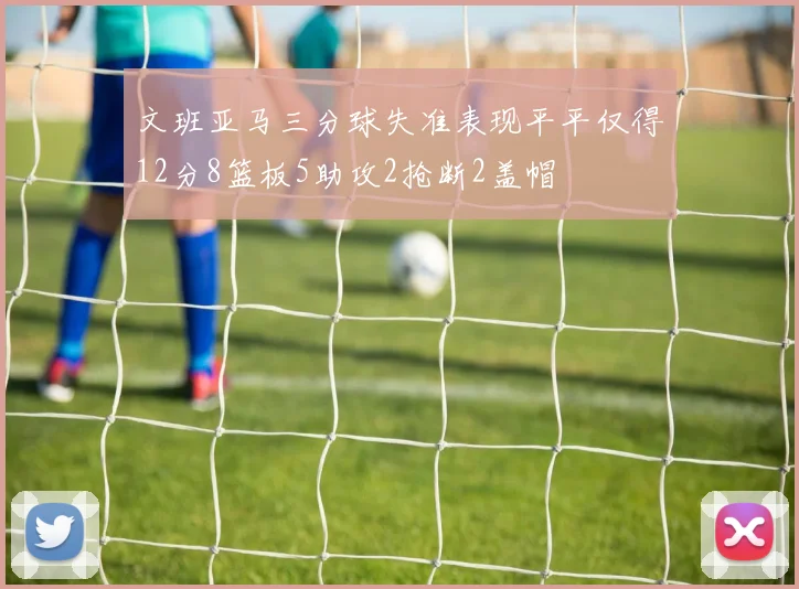 文班亚马三分球失准表现平平仅得12分8篮板5助攻2抢断2盖帽